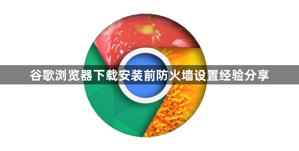 谷歌浏览器下载安装前防火墙设置经验分享1