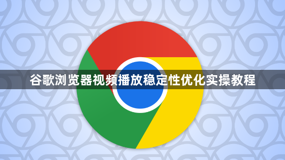 谷歌浏览器视频播放稳定性优化实操教程1