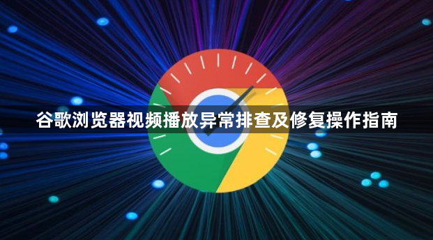谷歌浏览器视频播放异常排查及修复操作指南1
