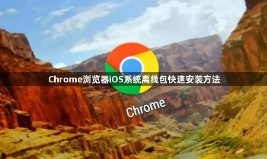 Chrome浏览器iOS系统离线包快速安装方法1