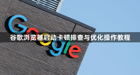 谷歌浏览器启动卡顿排查与优化操作教程1