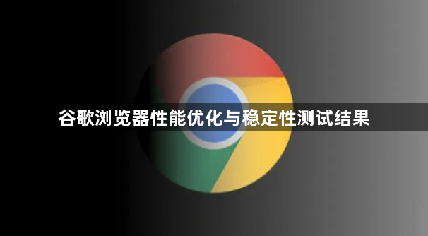 谷歌浏览器性能优化与稳定性测试结果1