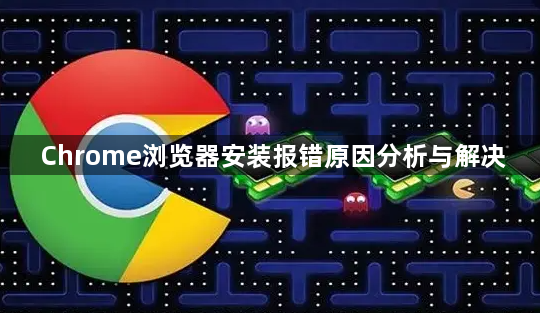 Chrome浏览器安装报错原因分析与解决1