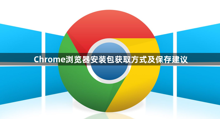 Chrome浏览器安装包获取方式及保存建议1