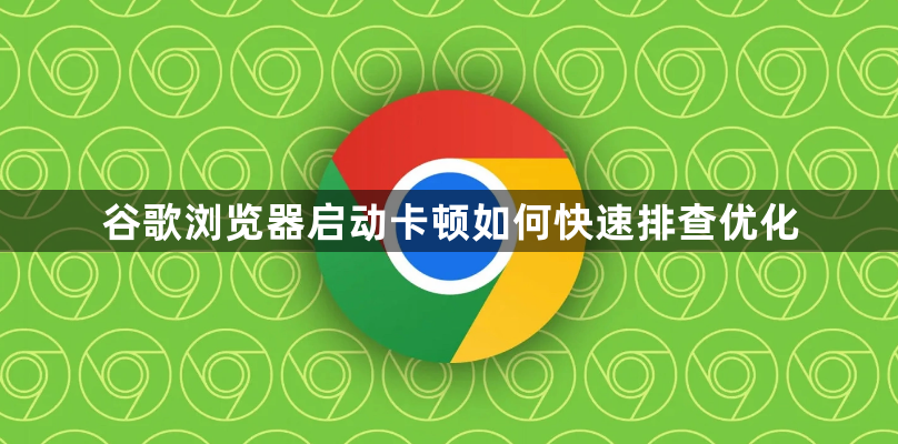 谷歌浏览器启动卡顿如何快速排查优化1