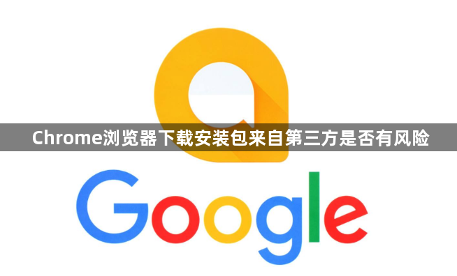 Chrome浏览器下载安装包来自第三方是否有风险1